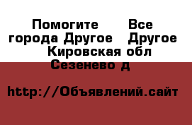 Помогите!!! - Все города Другое » Другое   . Кировская обл.,Сезенево д.